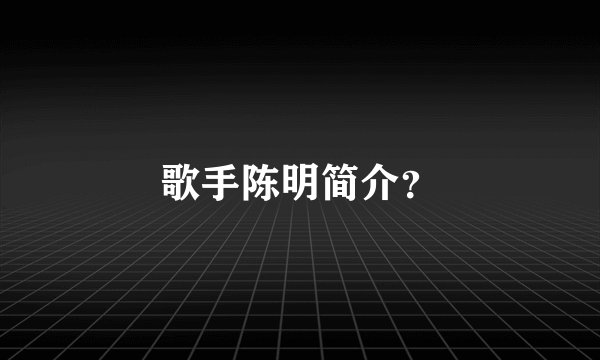 歌手陈明简介?