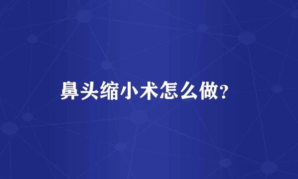 鼻头缩小术怎么做？