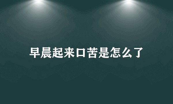 早晨起来口苦是怎么了
