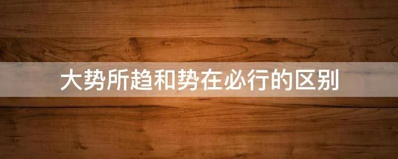 大势所趋和势在必行的区别