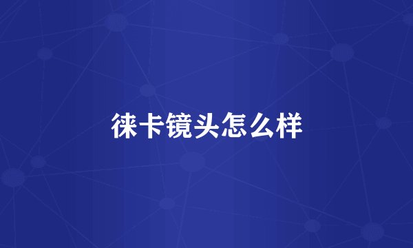 徕卡镜头怎么样