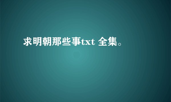 求明朝那些事txt 全集。