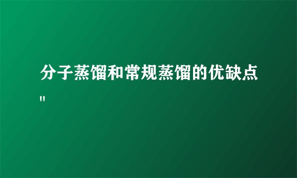 分子蒸馏和常规蒸馏的优缺点