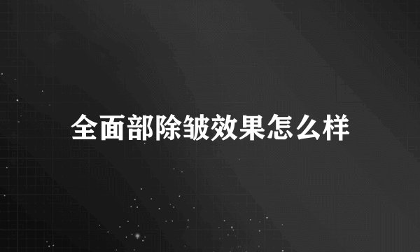全面部除皱效果怎么样