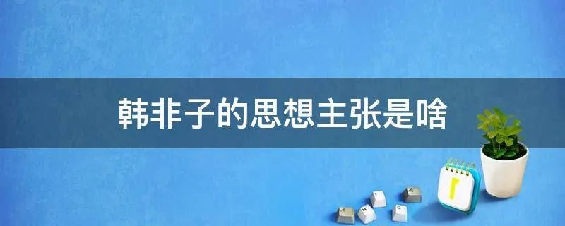 韩非子的思想主张是啥