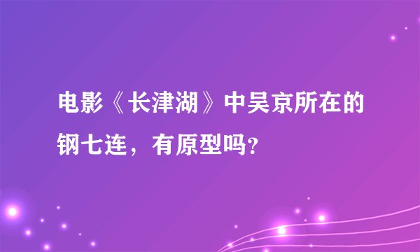 电影《长津湖》中吴京所在的钢七连，有原型吗？