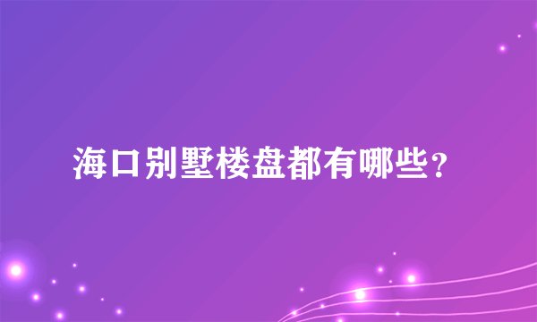海口别墅楼盘都有哪些？