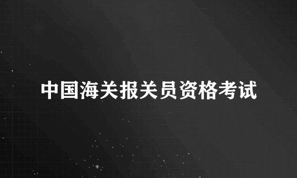 中国海关报关员资格考试