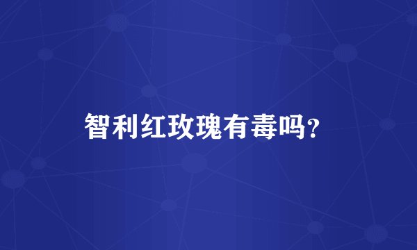 智利红玫瑰有毒吗？
