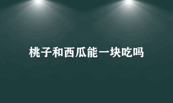 桃子和西瓜能一块吃吗
