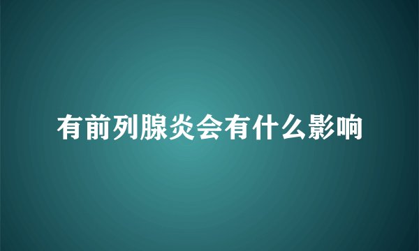有前列腺炎会有什么影响