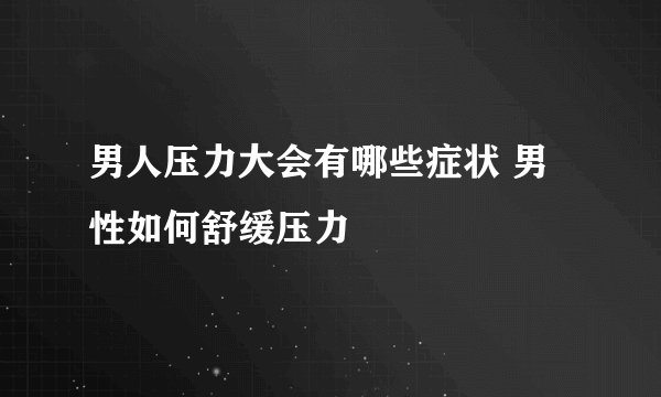 男人压力大会有哪些症状 男性如何舒缓压力