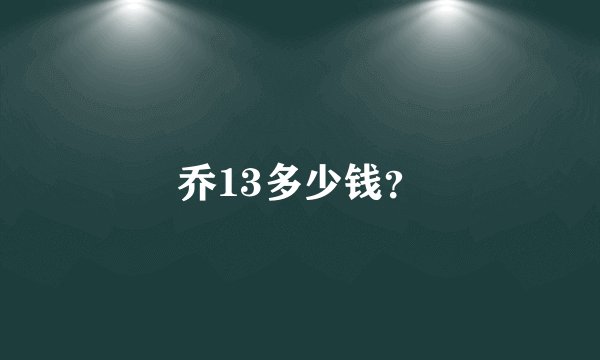 乔13多少钱？