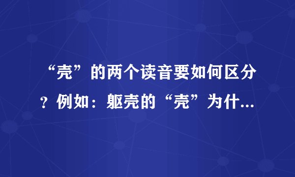 “壳”的两个读音要如何区分？例如：躯壳的“壳”为什么读qiao，而不是ke?