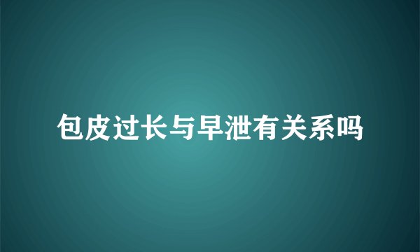 包皮过长与早泄有关系吗