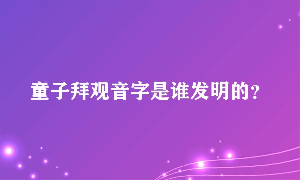 童子拜观音字是谁发明的？
