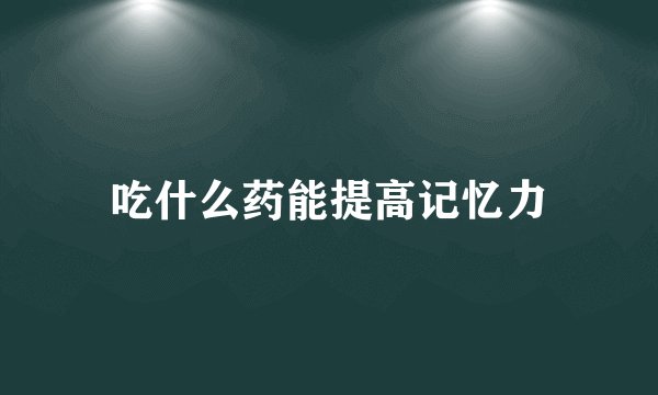 吃什么药能提高记忆力