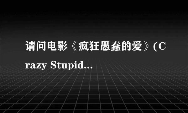 请问电影《疯狂愚蠢的爱》(Crazy Stupid Love）讲的是什么故事啊？谢谢
