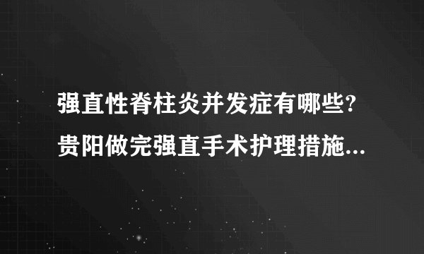 强直性脊柱炎并发症有哪些?贵阳做完强直手术护理措施有哪些?