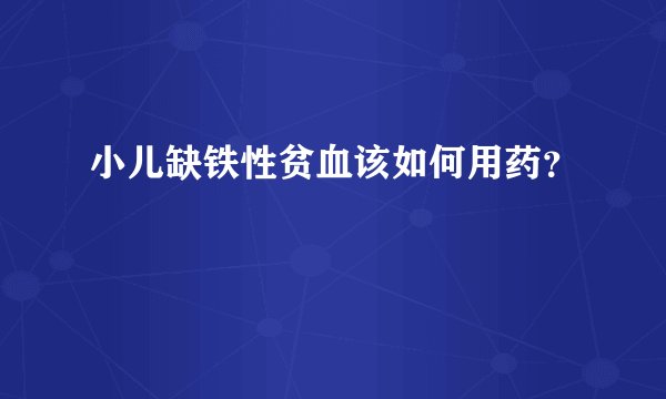 小儿缺铁性贫血该如何用药？