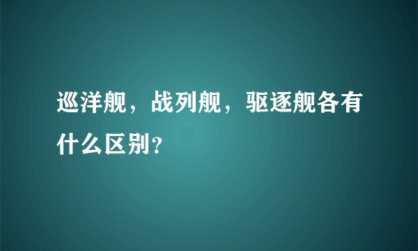 巡洋舰，战列舰，驱逐舰各有什么区别？