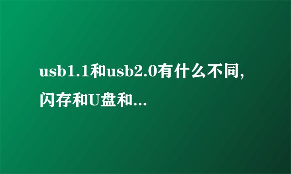 usb1.1和usb2.0有什么不同,闪存和U盘和移动硬盘意思一样吗?