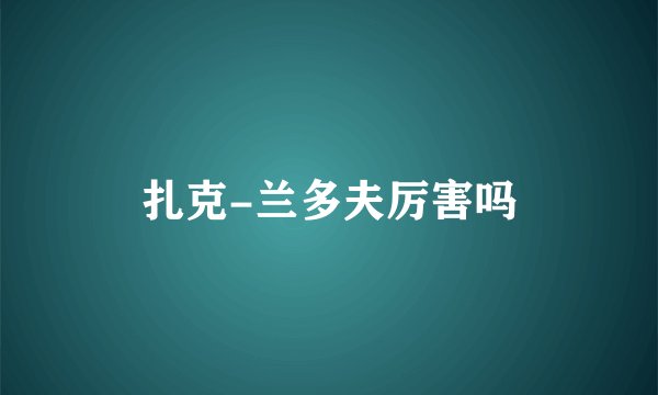 扎克-兰多夫厉害吗