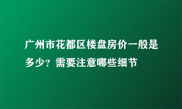 广州市花都区楼盘房价一般是多少？需要注意哪些细节
