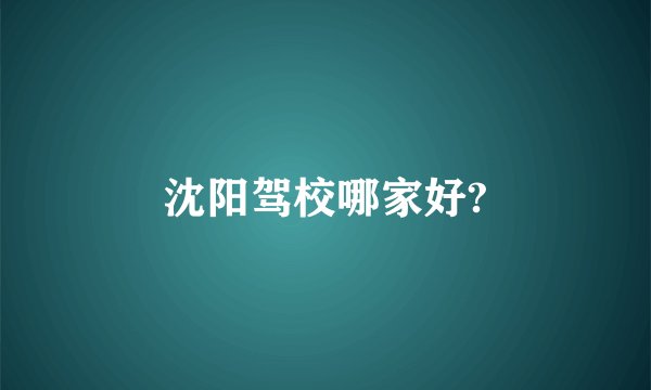 沈阳驾校哪家好?