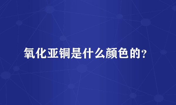 氧化亚铜是什么颜色的？