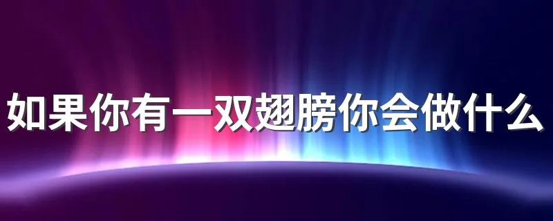 如果你有一双翅膀你会做什么 作文如果你有一双翅膀你会做什么