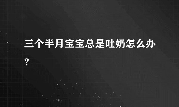 三个半月宝宝总是吐奶怎么办？