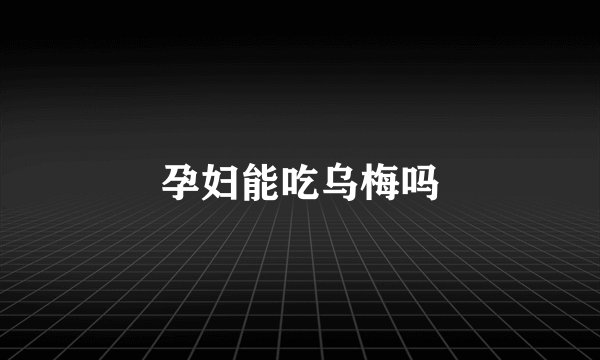 孕妇能吃乌梅吗