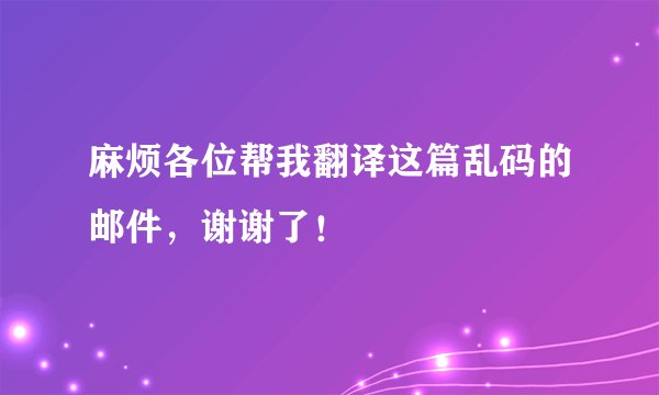 麻烦各位帮我翻译这篇乱码的邮件，谢谢了！