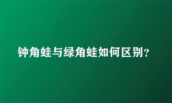 钟角蛙与绿角蛙如何区别？