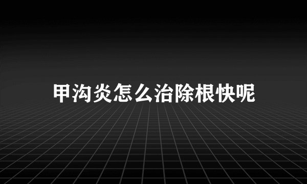 甲沟炎怎么治除根快呢