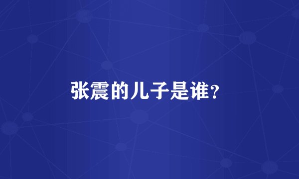 张震的儿子是谁？
