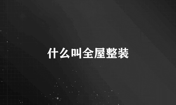 什么叫全屋整装
