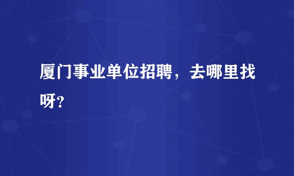 厦门事业单位招聘，去哪里找呀？
