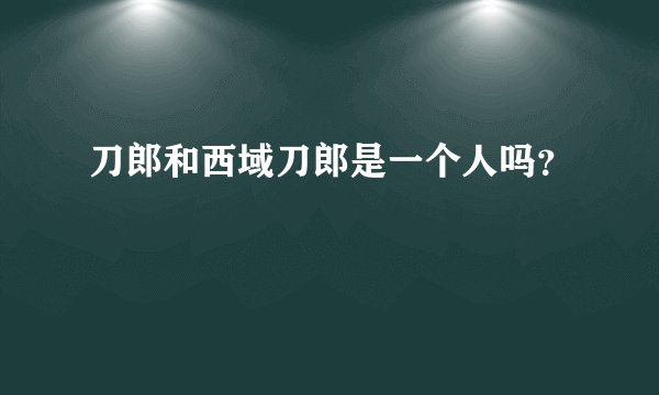 刀郎和西域刀郎是一个人吗?