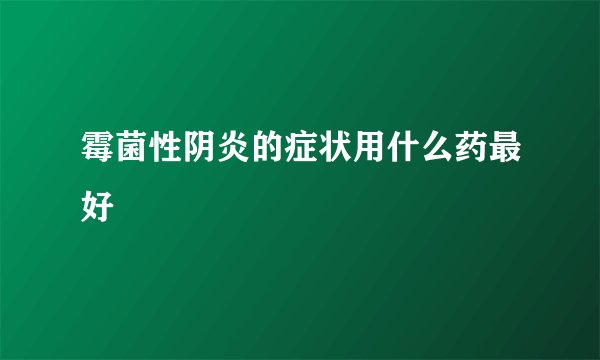 霉菌性阴炎的症状用什么药最好
