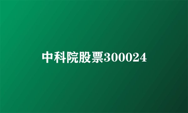 中科院股票300024