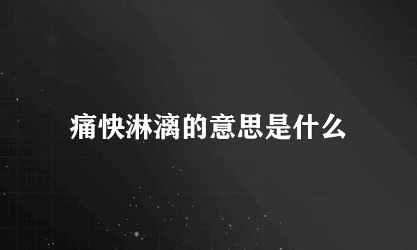 痛快淋漓的意思是什么