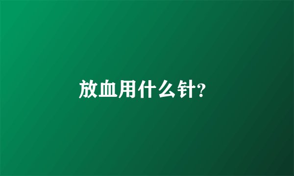 放血用什么针？