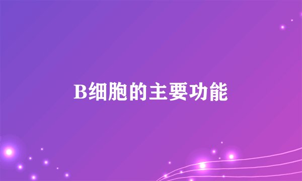 B细胞的主要功能