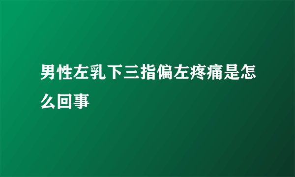 男性左乳下三指偏左疼痛是怎么回事