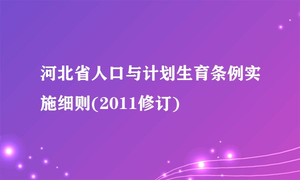 河北省人口与计划生育条例实施细则(2011修订)
