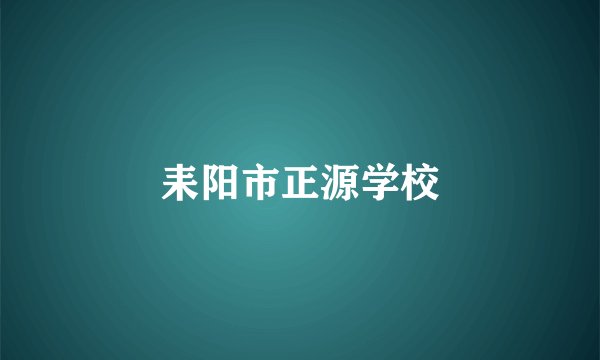 耒阳市正源学校