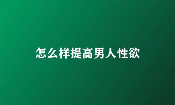 怎么样提高男人性欲