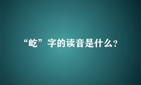 “屹”字的读音是什么？